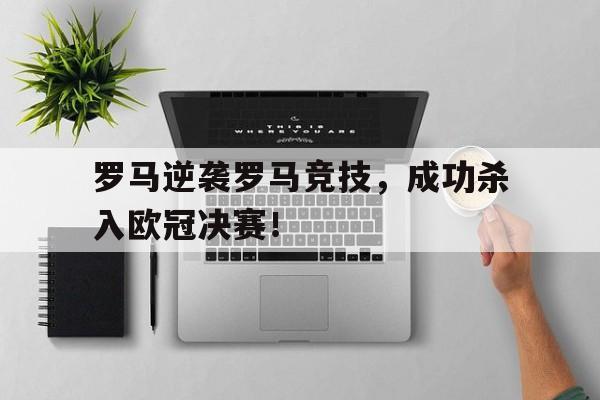 罗马逆袭罗马竞技,成功杀入欧冠决赛! 罗马逆袭罗马竞技,成功杀入欧冠决赛!