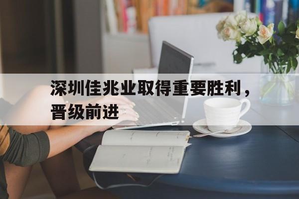 深圳佳兆业取得重要胜利，晋级前进